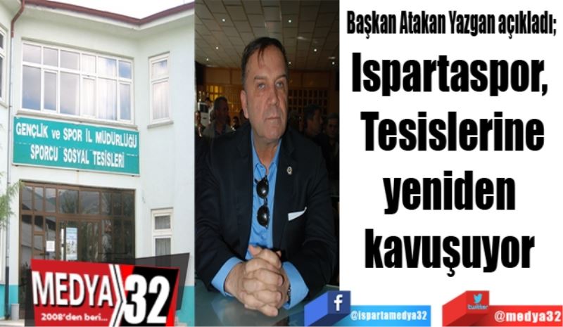 Başkan Atakan Yazgan açıkladı; 
Ispartaspor, 
Tesislerine
yeniden 
kavuşuyor 
