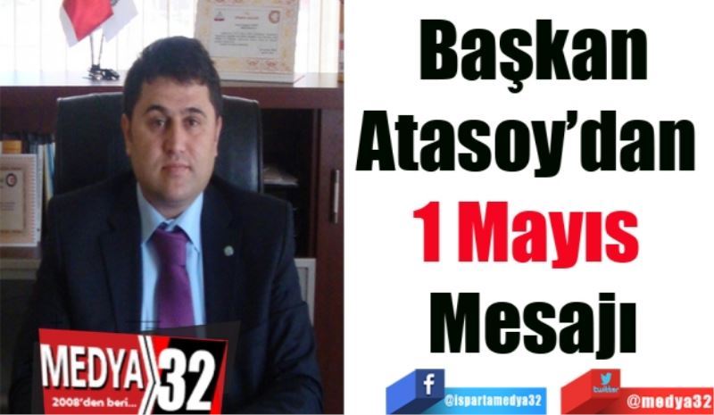 Başkan
Atasoy’dan 
1 Mayıs 
Mesajı
