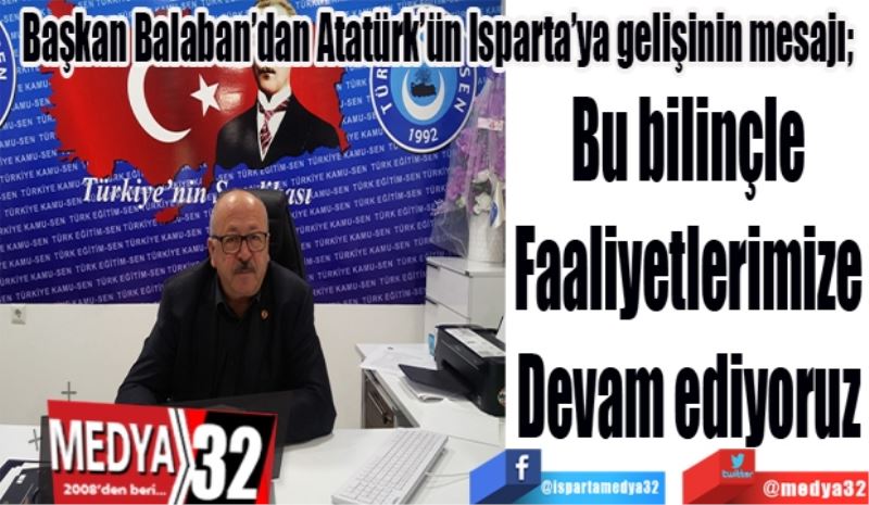 Başkan Balaban’dan Atatürk’ün Isparta’ya gelişinin mesajı; 
Bu bilinçle
Faaliyetlerimize
Devam ediyoruz
