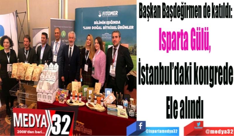 Başkan Başdeğirmen de katıldı: 
Isparta Gülü, 
İstanbul’daki kongrede
Ele alındı 
