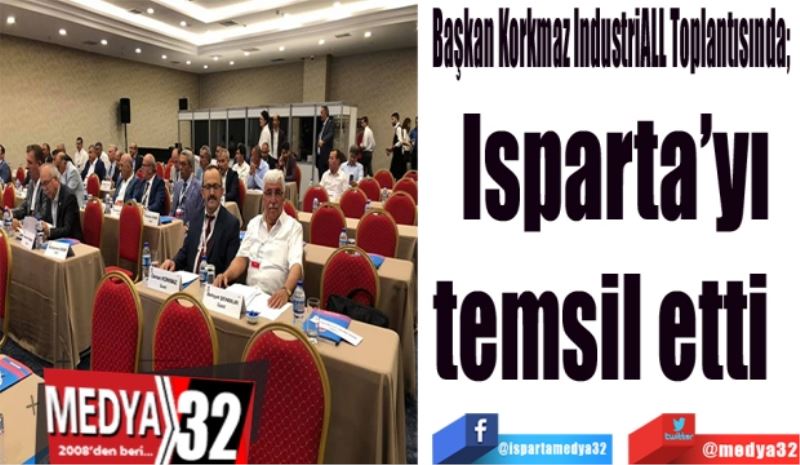 Başkan Korkmaz IndustriALL Toplantısında; 
Isparta’yı
temsil etti  
