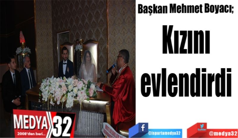 Başkan Mehmet Boyacı; 
Kızını 
evlendirdi 
