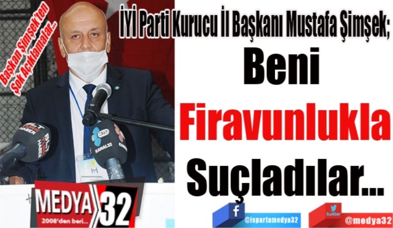Başkan Şimşek’ten
Şok Açıklamalar…
İYİ Parti Kurucu İl Başkanı Mustafa Şimşek; 
Beni 
Firavunlukla
Suçladılar…
