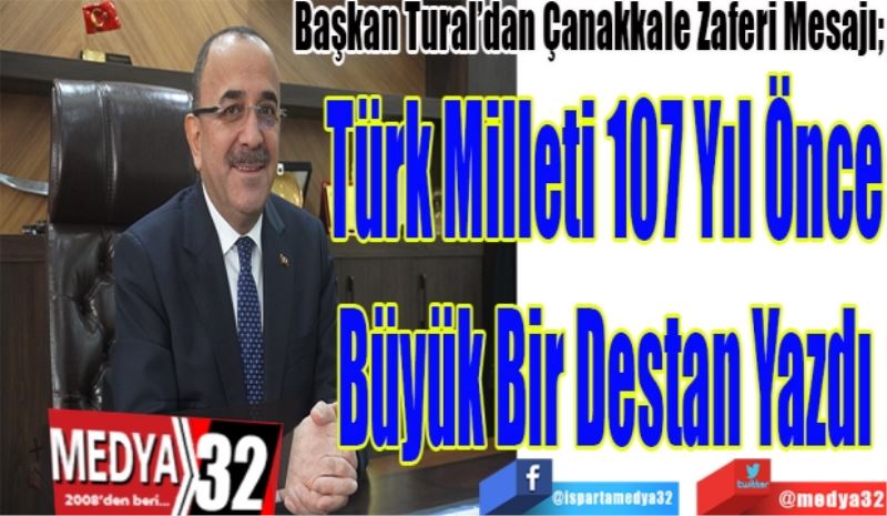 
Başkan Tural’dan Çanakkale Zaferi Mesajı;
Türk Milleti 107 Yıl Önce
Büyük Bir Destan Yazdı
