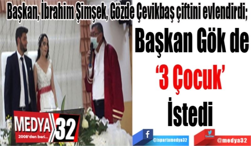 Başkan Veli Gök, İbrahim Şimşek, Gözde Çevikbaş çiftini evlendirdi; 
Başkan Gök de
‘3 Çocuk’ 
İstedi 
