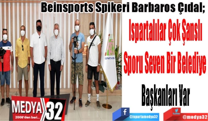 Beinsports Spikeri Barbaros Çıdal; 
Ispartalılar Çok Şanslı
Sporu Seven Bir Belediye 
Başkanları Var
