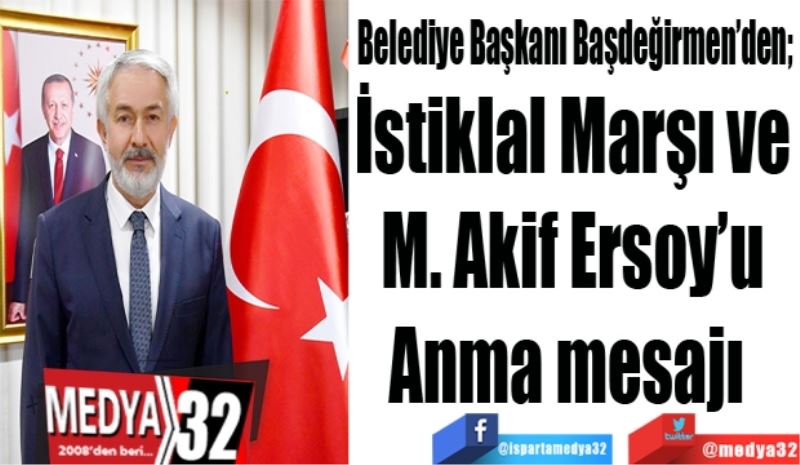 Belediye Başkanı Başdeğirmen’den; 
İstiklal Marşı ve
M. Akif Ersoy’u
Anma mesajı 
