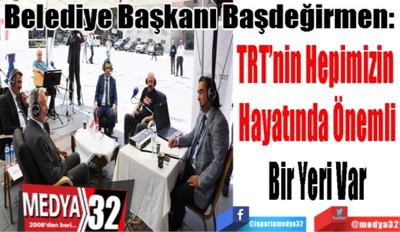 Belediye Başkanı Başdeğirmen: 
TRT’nin Hepimizin 
Hayatında Önemli
Bir Yeri Var 
