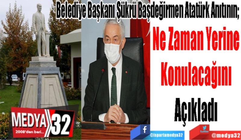 Belediye Başkanı Şükrü Başdeğirmen Atatürk Anıtının; 
Ne Zaman Yerine 
Konulacağını 
Açıkladı 
