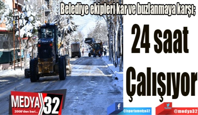 
Belediye ekipleri kar ve buzlanmaya karşı; 
24 saat 
Çalışıyor
