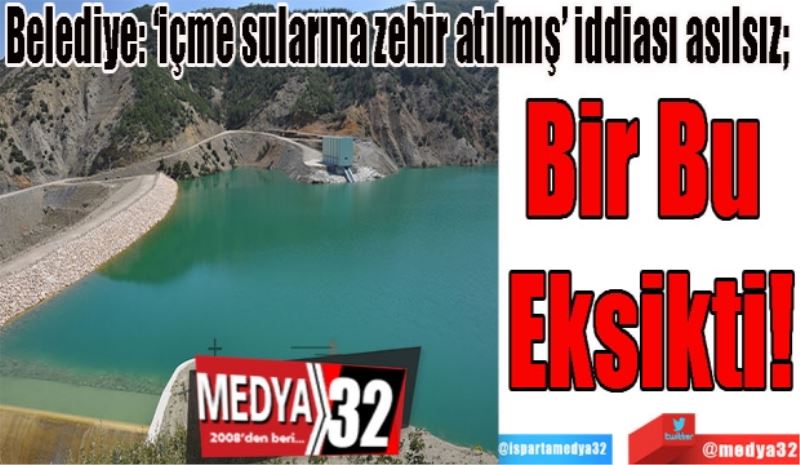 Belediye: ‘içme sularına zehir atılmış’ iddiası asılsız; 
Bir 
Bu 
Eksikti! 
