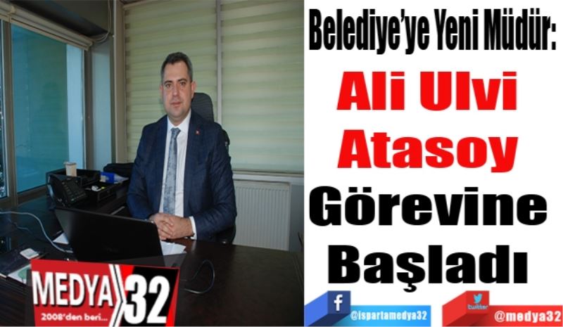 Belediye’ye Yeni Müdür: 
Ali Ulvi 
Atasoy 
Görevine 
Başladı 
