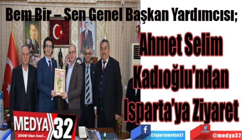 Bem Bir – Sen Genel Başkan Yardımcısı; 
Ahmet Selim 
Kadıoğlu’ndan 
Isparta’ya Ziyaret 
