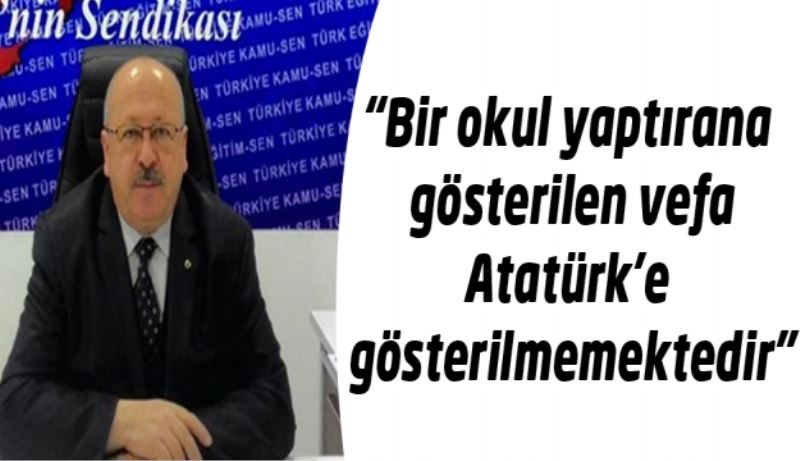 “Bir okul yaptırana gösterilen vefa Atatürk’e gösterilmemektedir”
