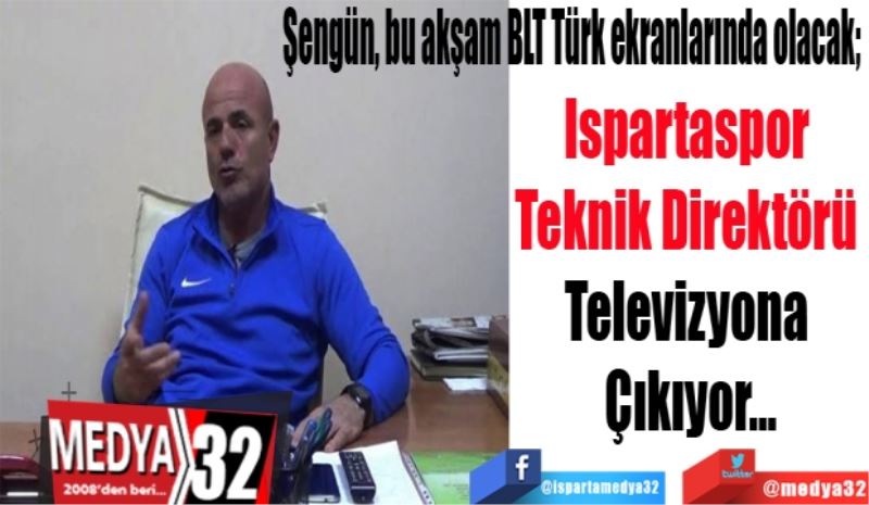 Bu akşam BLT Türk ekranlarında olacak; 
Ispartaspor 
Teknik Direktörü 
Televizyona 
Çıkıyor…
