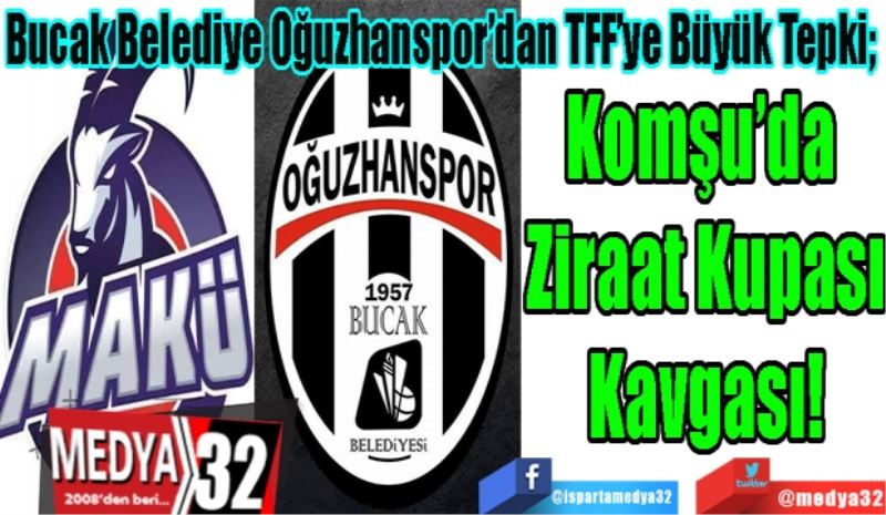 Bucak Belediye Oğuzhanspor’dan TFF’ye Büyük Tepki;  
Komşu’da 
Ziraat Kupası
Kavgası! 
