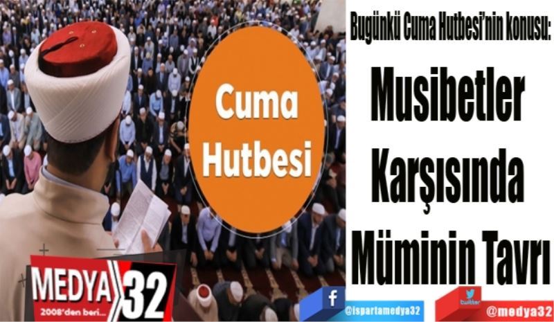 Bugünkü Cuma Hutbesi’nin konusu:
Musibetler 
Karşısında 
Müminin Tavrı
