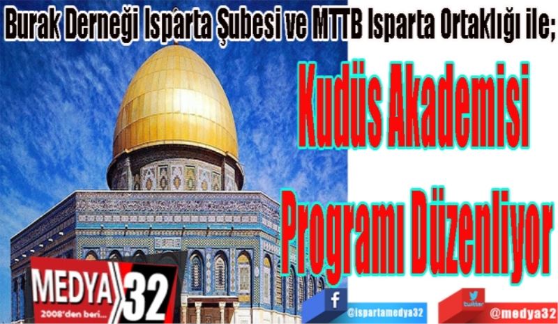 Burak Derneği Isparta Şubesi ve MTTB Isparta Ortaklığı ile; 
Kudüs Akademisi 
Programı Düzenliyor 
