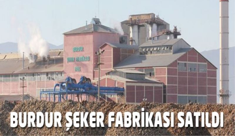 Burdur Şeker Fabrikası 487 milyon TL’ye satıldı