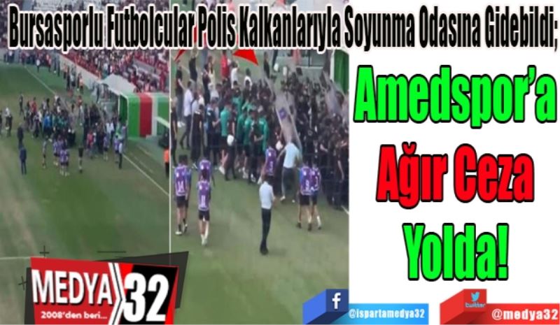 Bursasporlu Futbolcular Polis Kalkanlarıyla Soyunma Odasına Gidebildi; 
Amedspor’a
Ağır Ceza
Yolda!!!
