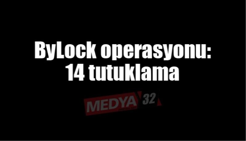 ByLock operasyonu: 14 tutuklama