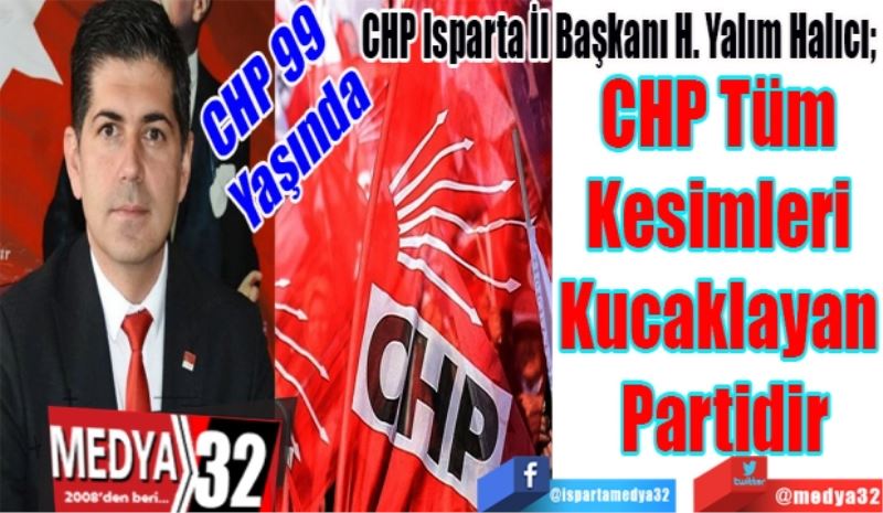 CHP 99 
Yaşında 
CHP Isparta İl Başkanı H. Yalım Halıcı; 
CHP Tüm 
Kesimleri 
Kucaklayan 
Partidir
