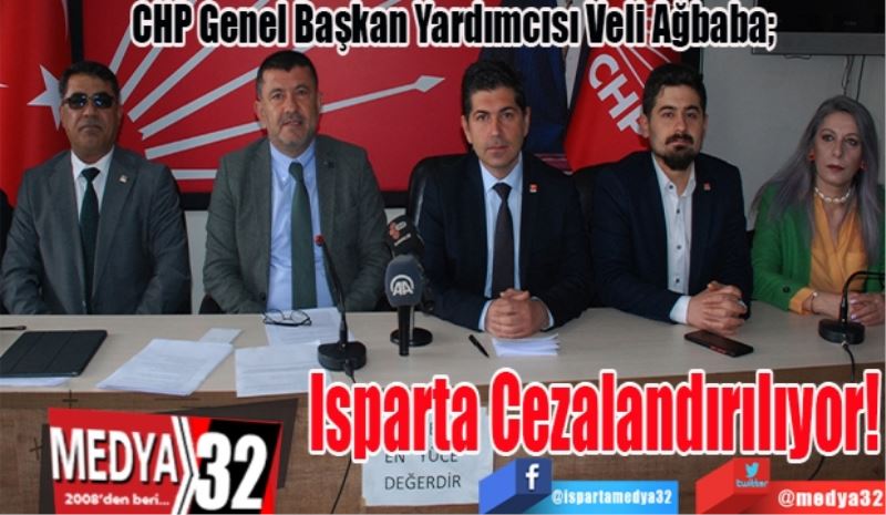 CHP Genel Başkan Yardımcısı Veli Ağbaba; 
Isparta 
Cezalandırılıyor! 
