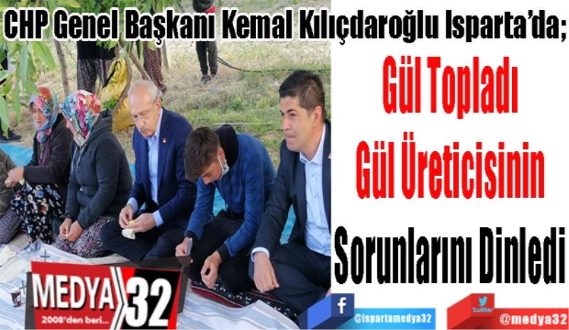 CHP Genel Başkanı Kemal Kılıçdaroğlu Isparta’da; 
Gül Topladı
Gül Üreticisinin
Sorunlarını Dinledi 
