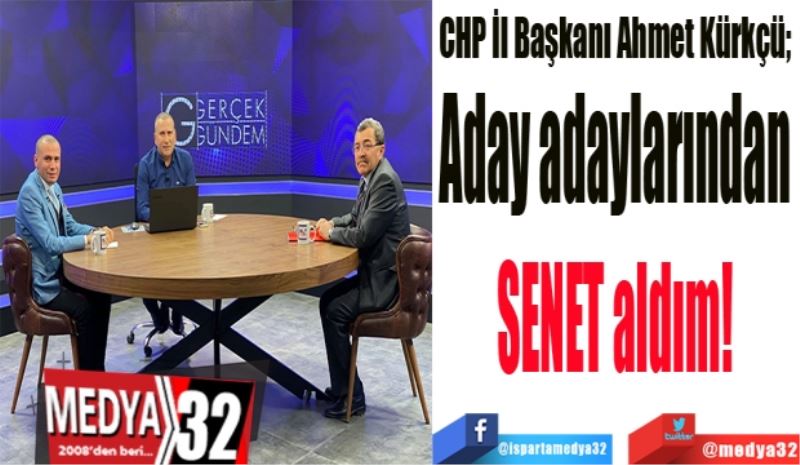CHP İl Başkanı Ahmet Kürkçü; 
Aday adaylarından 
Senet aldım 
