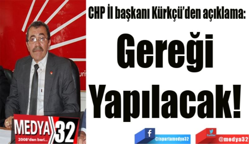 CHP İl başkanı Kürkçü’den açıklama: 
Gereği 
Yapılacak! 
