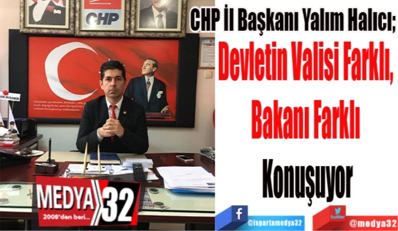CHP İl Başkanı Yalım Halıcı; 
Devletin Valisi Farklı, 
Bakanı Farklı 
Konuşuyor
