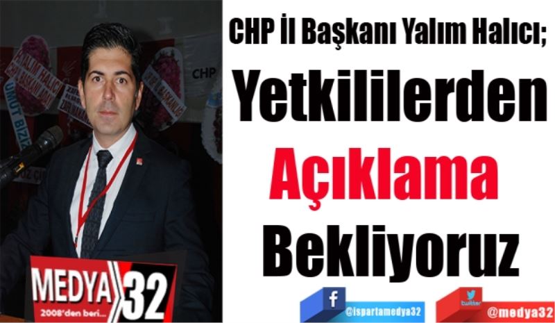 CHP İl Başkanı Yalım Halıcı; 
Yetkililerden
Açıklama 
Bekliyoruz
