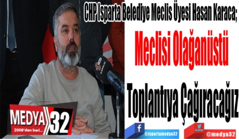 CHP Isparta Belediye Meclis Üyesi Hasan Karaca; 
Meclisi Olağanüstü 
Toplantıya Çağıracağız
