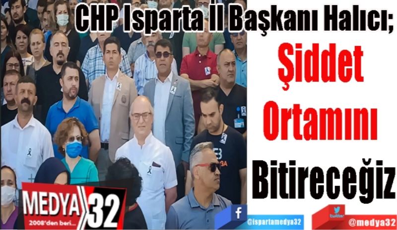 CHP Isparta İl Başkanı Halıcı; 
Şiddet 
Ortamını 
Bitireceğiz 
