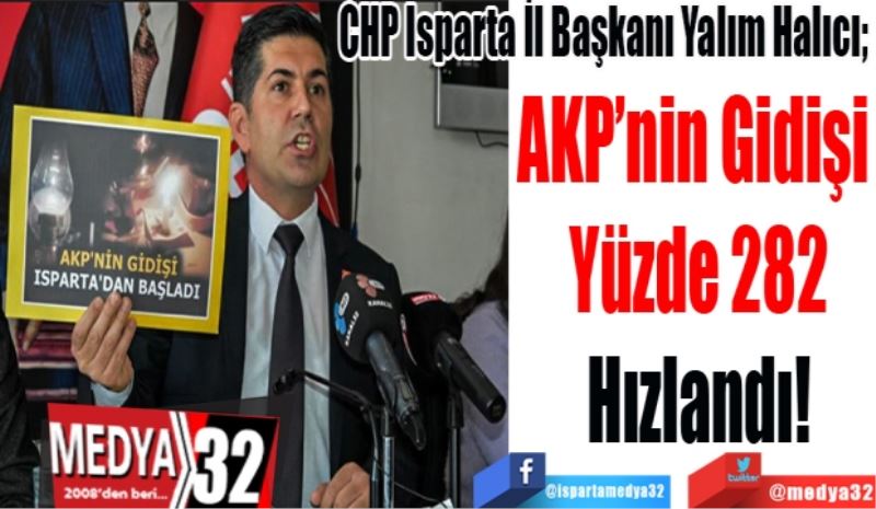 CHP Isparta İl Başkanı Yalım Halıcı; 
AKP’nin Gidişi 
Yüzde 282
Hızlandı!
