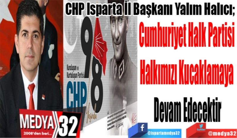 CHP Isparta İl Başkanı Yalım Halıcı; 
Cumhuriyet Halk Partisi 
Halkımızı Kucaklamaya 
Devam Edecektir
