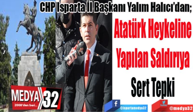 CHP Isparta İl Başkanı Yalım Halıcı’dan; 
Atatürk Heykeline
Yapılan Saldırıya
Sert Tepki 
