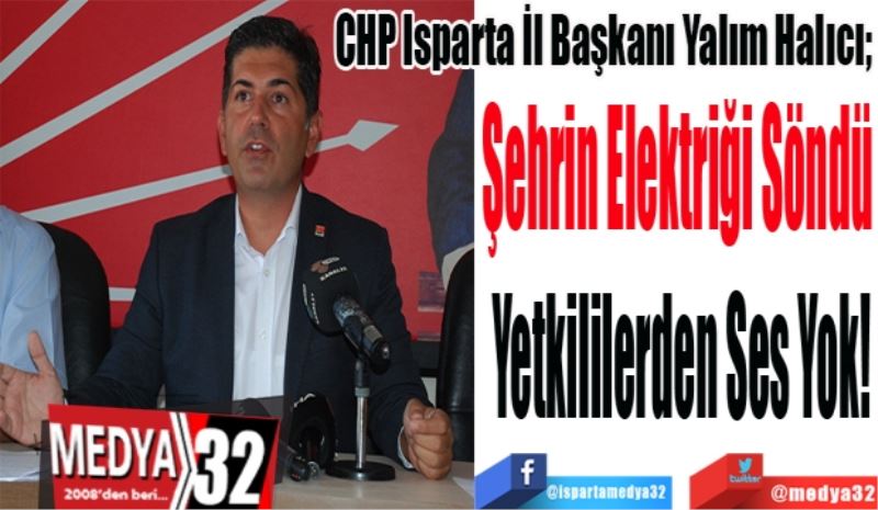 CHP Isparta İl Başkanı Yalım Halıcı; 
Şehrin Elektriği Söndü 
Yetkililerden Ses Yok!
