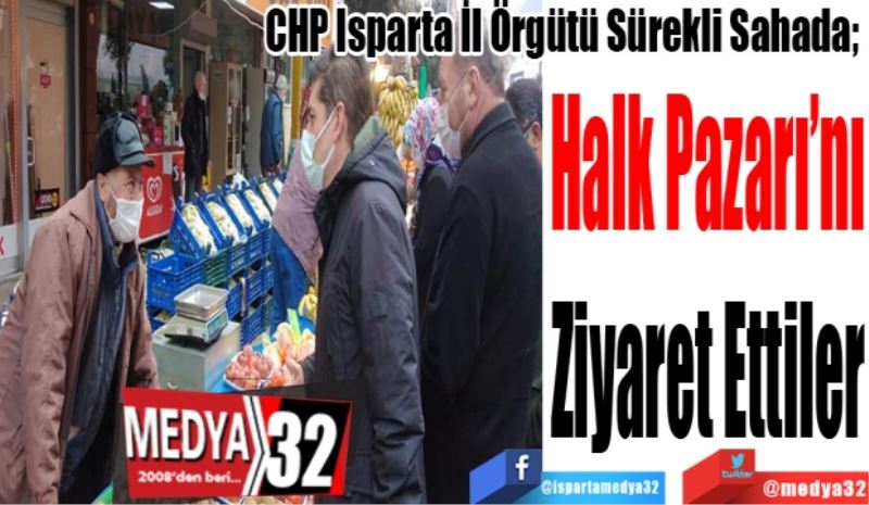 CHP Isparta İl Örgütü Sürekli Sahada; 
Halk Pazarı’nı
Ziyaret Ettiler
