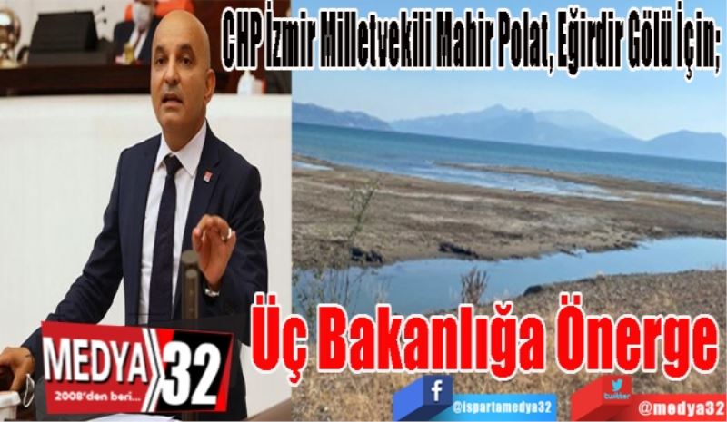 CHP İzmir Milletvekili Mahir Polat, Eğirdir Gölü İçin; 
Üç Bakanlığa
Önerge Verdi
