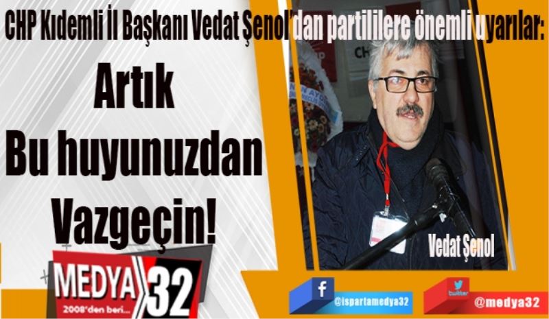 CHP Kıdemli İl Başkanı Vedat Şenol’dan partililere önemli uyarılar: 
Artık 
Bu huyunuzdan 
Vazgeçin! 
