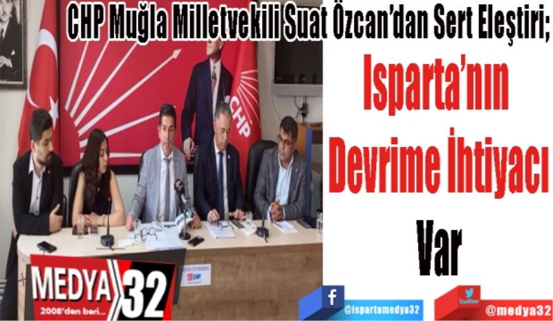 CHP Muğla Milletvekili Suat Özcan’dan Sert Eleştiri; 
Isparta’nın 
Devrime İhtiyacı
Var 
