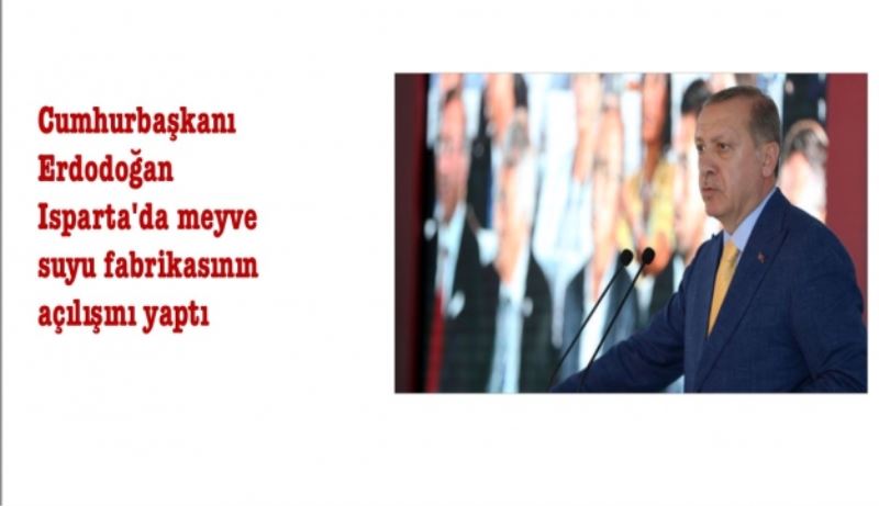 Cımhurbaşkanı Erdoğan meyve suyu fabrikasının açılışını yaptı
