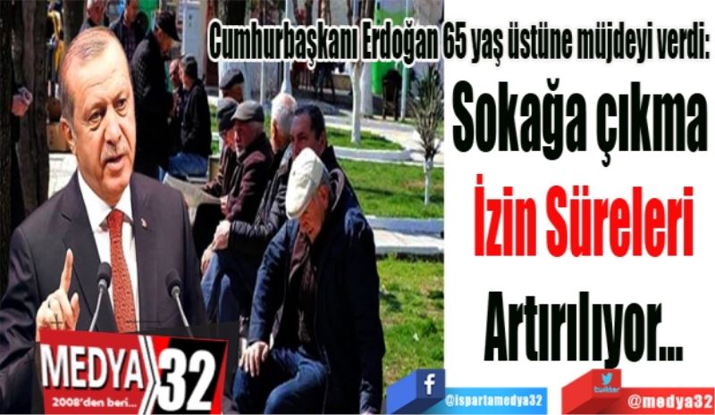 Cumhurbaşkanı Erdoğan 65 yaş üstüne müjdeyi verdi: 
Sokak 
İzin Süreleri
Artırılıyor…
