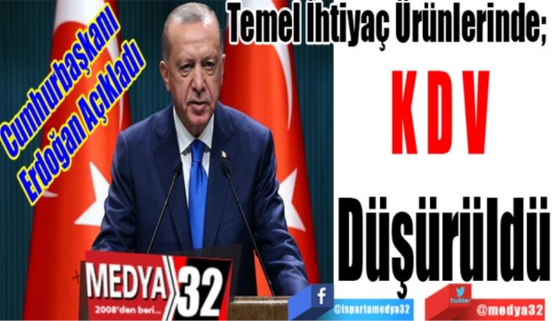 Cumhurbaşkanı 
Erdoğan Açıkladı 
Temel İhtiyaç Ürünlerinde; 
KDV 
Düşürüldü
