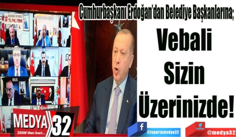 Cumhurbaşkanı Erdoğan’dan Belediye Başkanlarına; 
Vebali 
Sizin 
Üzerinizde!
