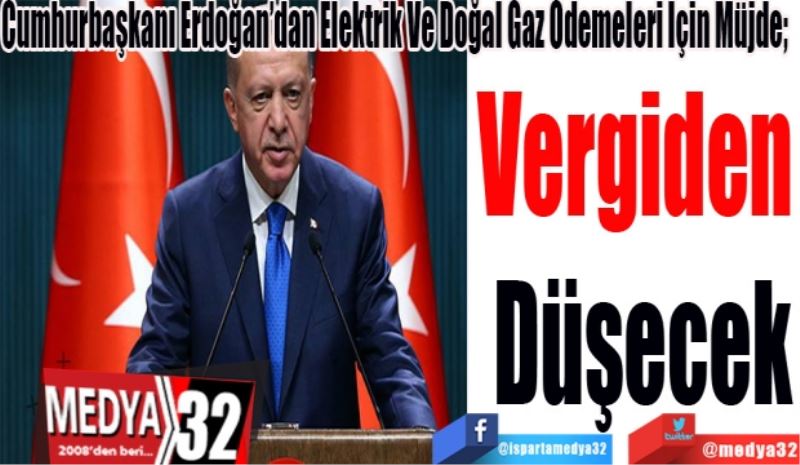 Cumhurbaşkanı Erdoğan’dan Elektrik Ve Doğal Gaz Ödemeleri İçin Müjde; 
Vergiden 
Düşecek
