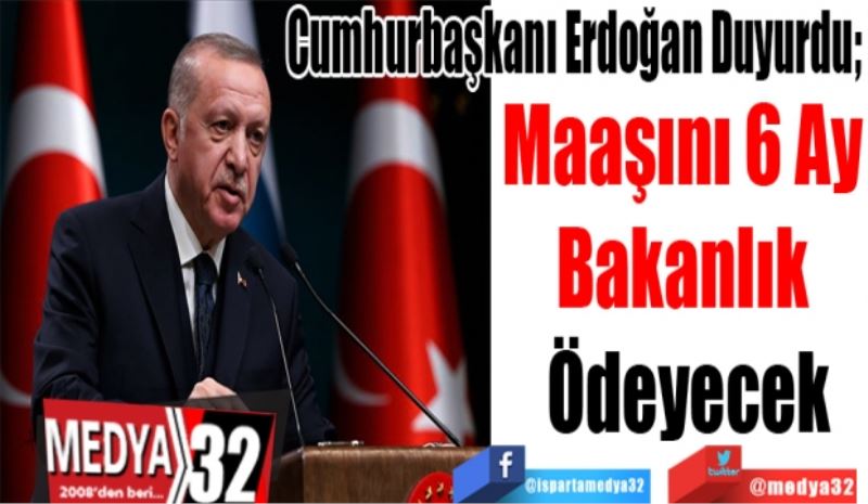 Cumhurbaşkanı Erdoğan Duyurdu! 
Maaşını 6 
Ay Bakanlık 
Ödeyecek
