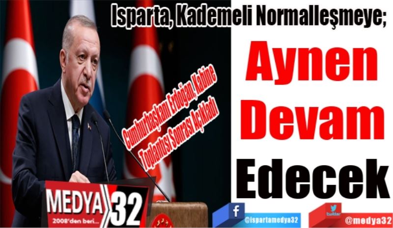 Cumhurbaşkanı Erdoğan, Kabine Toplantısı Sonrası Açıkladı; 
Isparta, Kademeli Normalleşmeye; 
Aynen 
Devam 
Edecek 
