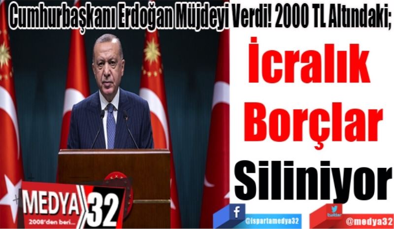 Cumhurbaşkanı Erdoğan Müjdeyi Verdi! 2000 TL Altındaki; 
İcralık 
Borçlar
Siliniyor
